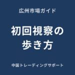 広州市場の初回視察ガイド